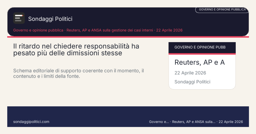 Card editoriale Reuters, AP e ANSA sulla gestione dei casi interni Contesto, domanda politica e criteri di lettura: Il ritardo nel chiedere responsabilità ha pesato più delle dimissioni stesse. Schema editoriale di supporto coerente con il momento, il contenuto e i limiti della fonte.. Contenuto source-based: leggere sempre insieme a fonte primaria, metodo e limiti.