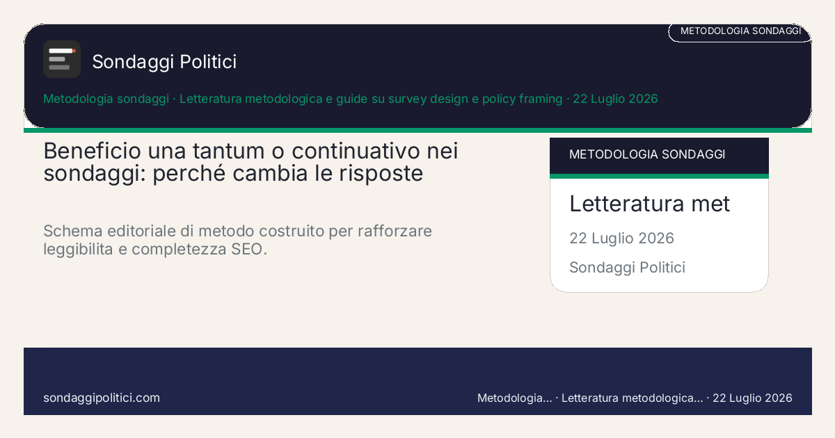 Card editoriale Letteratura metodologica e guide su survey design e policy framing Una guida chiara per capire quando una misura cambia davvero perché viene presentata come bonus singolo o...: Beneficio una tantum o continuativo nei sondaggi: perché cambia le risposte. Schema editoriale di metodo costruito per rafforzare leggibilita e completezza SEO.. Contenuto informativo metodologico. Non è un sondaggio reale e non va letto come indicazione di voto o intenzione elettorale.