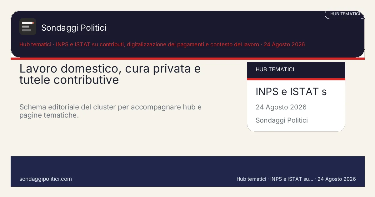 Card editoriale INPS e ISTAT su contributi, digitalizzazione dei pagamenti e contesto del lavoro Una pagina madre per tenere insieme contributi 2026, digitalizzazione dei pagamenti, regolarità del rapporto...: Lavoro domestico, cura privata e tutele contributive. Schema editoriale del cluster per accompagnare hub e pagine tematiche.. Contenuto pubblicabile come hub tematico editoriale. Non diffonde un nuovo sondaggio ma organizza un asse stabile su lavoro domest