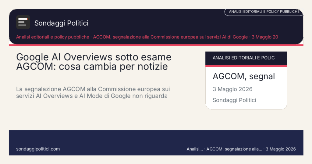 Card editoriale AGCOM, segnalazione alla Commissione europea sui servizi AI di Google: Google AI Overviews sotto esame AGCOM: cosa cambia per notizie polit. La segnalazione AGCOM alla Commissione europea sui servizi AI Overviews e AI Mode di Google non riguarda solo gli editori: riguarda anche il modo in cui i. Contenuto editoriale informativo è di ricerca: non è un sondaggio reale né una rilevazione originale del sito.