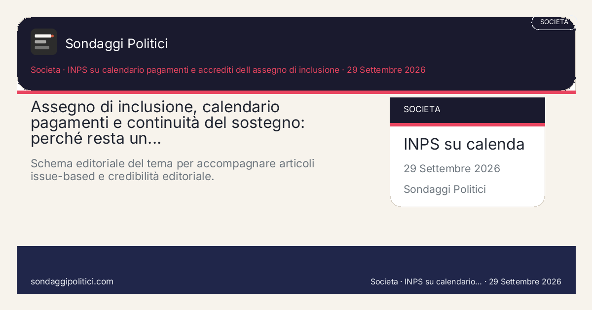 Card editoriale INPS su calendario pagamenti e accrediti dell assegno di inclusione Una lettura chiara del rapporto tra calendario dei pagamenti, continuità amministrativa e percezione...: Assegno di inclusione, calendario pagamenti e continuità del sostegno: perché resta un.... Schema editoriale del tema per accompagnare articoli issue-based e credibilità editoriale.. Contenuto pubblicabile come trend topic editoriale. Non diffonde un nuovo sondaggio ma organizza un tema strutturale su assegno di inclusione, pagamenti e continuità...