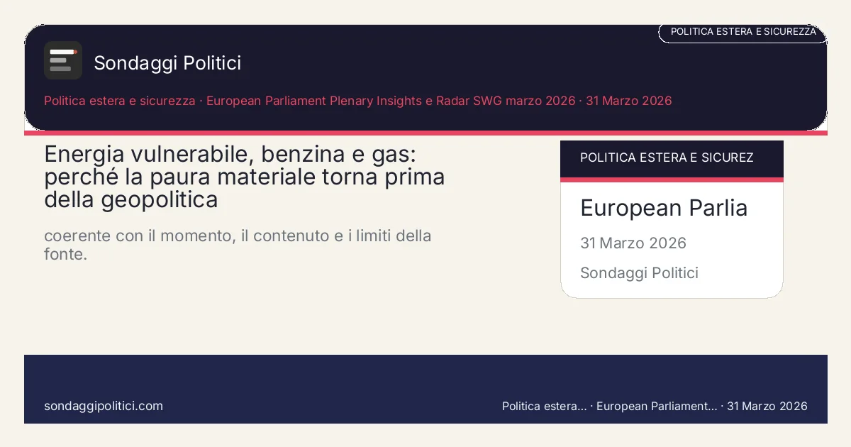 Card editoriale European Parliament Plenary Insights e Radar SWG marzo 2026 Contesto, domanda politica e criteri di lettura: Energia vulnerabile, benzina e gas: perché la paura materiale torna prima della geopolitica. coerente con il momento, il contenuto e i limiti della fonte.. Contenuto source-based: leggere sempre insieme a fonte primaria, metodo e limiti.