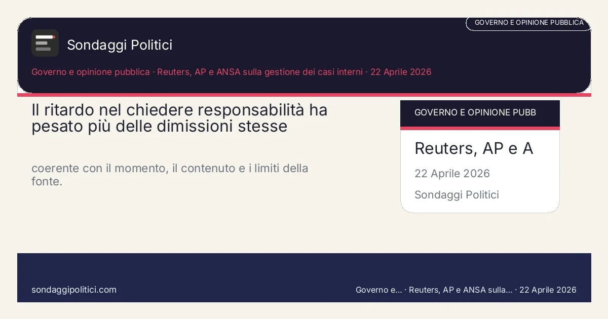Card editoriale Reuters, AP e ANSA sulla gestione dei casi interni Contesto, domanda politica e criteri di lettura: Il ritardo nel chiedere responsabilità ha pesato più delle dimissioni stesse. coerente con il momento, il contenuto e i limiti della fonte.. Contenuto source-based: leggere sempre insieme a fonte primaria, metodo e limiti.